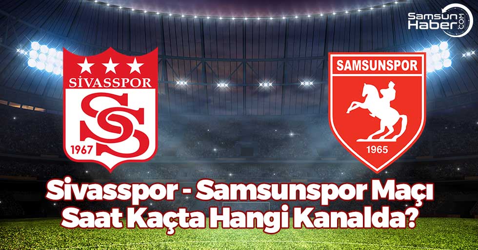 Samsunspor Sivas Deplasmanına Çıkıyor! Sivasspor - Samsunspor saat kaçta hangi kanalda?