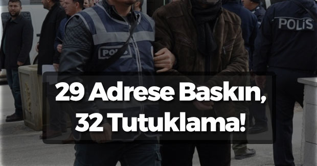 29 Adrese Baskın, 32 Tutuklama!