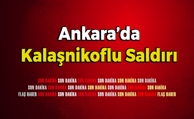 Ankara’da Kalaşnikoflu Saldırı