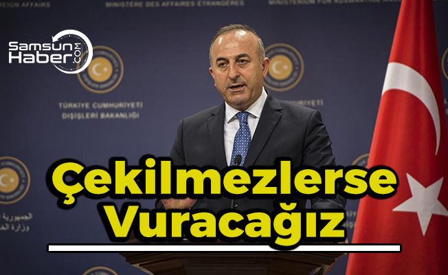 Bakan Çavuşoğlu: ''Çekilmezlerse vuracağız''