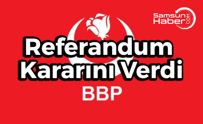 BBP Partisi Referandum Kararını Verdi