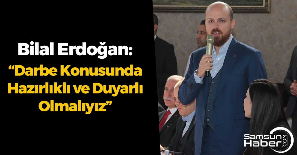 Bilal Erdoğan: “Darbe Konusunda Hazırlıklı ve Duyarlı Olmalıyız”