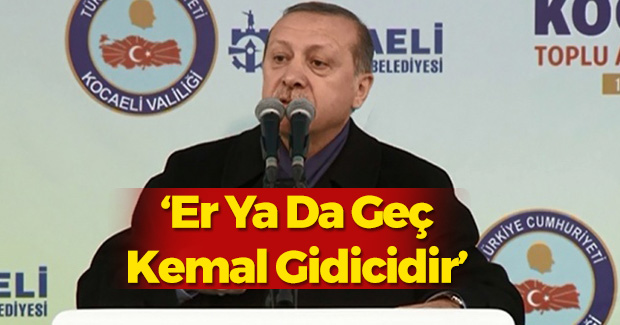 Cumhurbaşkanı Erdoğan, ''Er ya da geç Kemal gidicidir''