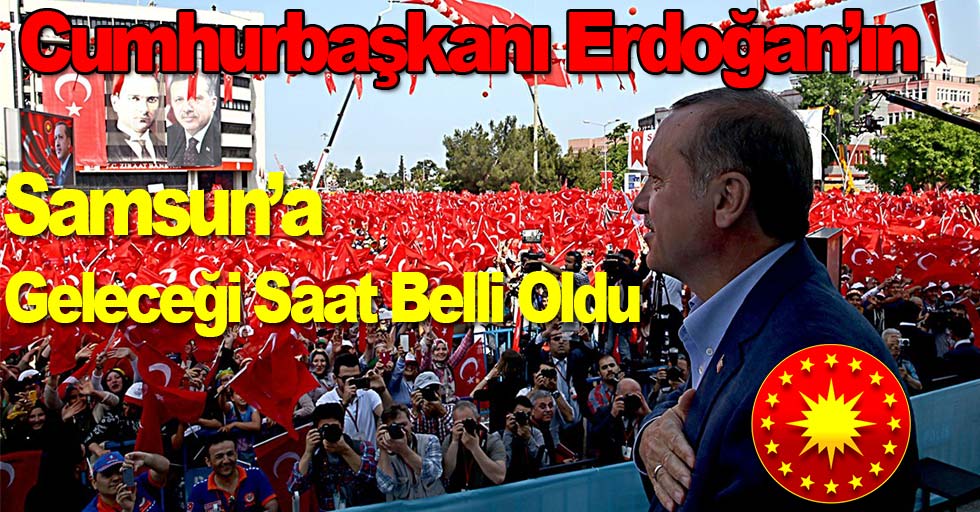 Cumhurbaşkanı Erdoğan’ın Samsun’a Geliş Saati Belli Oldu