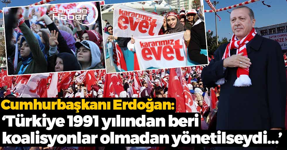 Erdoğan: ‘Türkiye 1991 yılından beri koalisyonlar olmadan yönetilseydi…’