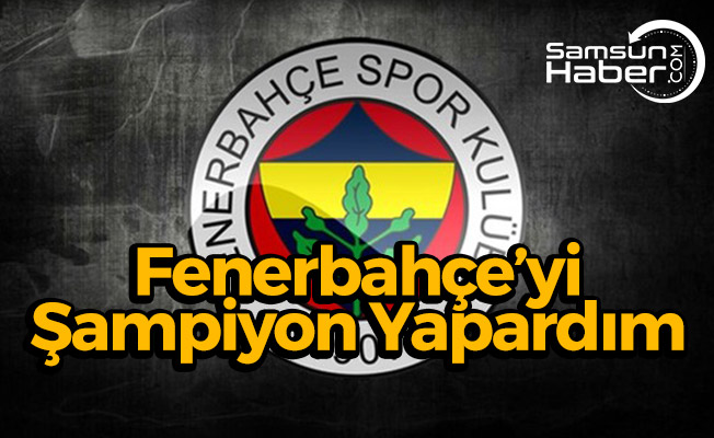 Fenerbahçe’yi Şampiyon Yapardım