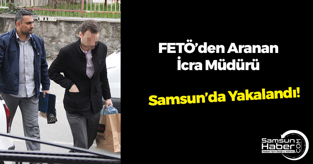FETÖ'den Aranan İcra Müdürü Samsun'da Yakalandı
