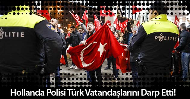 Hollanda Polisi Türk Vatandaşlarına Sert Müdahalede Bulundu