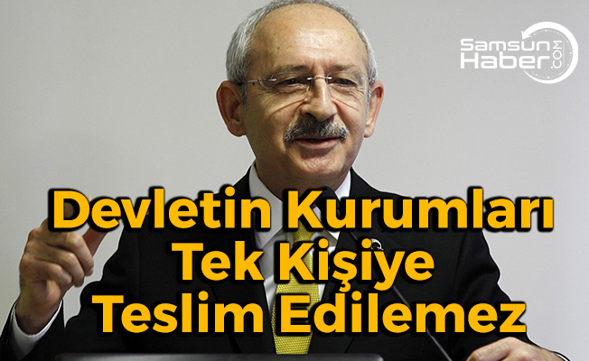 Kılıçdaroğlu:  ''Devletin kurumları tek kişiye teslim edilemez''
