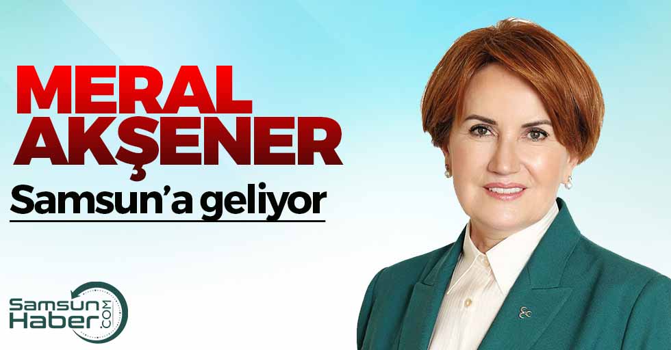 Meral Akşener Samsun'a Geliyor