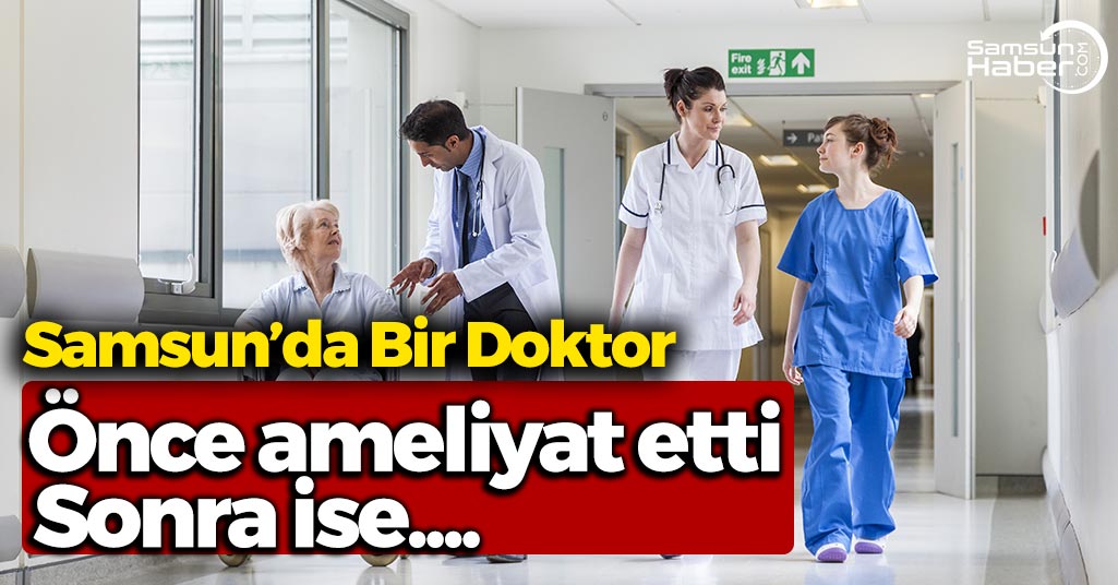 Samsun'da Bir Doktor Önce Ameliyat Etti, Sonra İse...