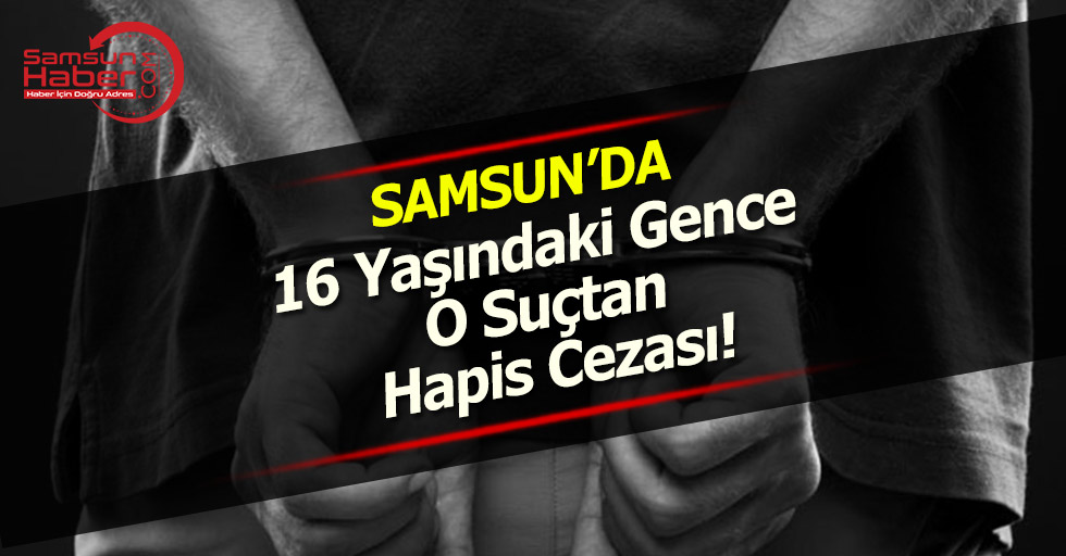 Samsun'da 16 Yaşındaki Gence O Suçtan Hapis Cezası!