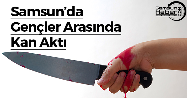 Samsun'da Gençlerin Kavgasında Kan Aktı