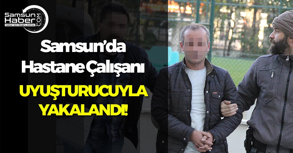 Samsun'da Hastane Çalışanı Uyuşturucuyla Yakalandı!