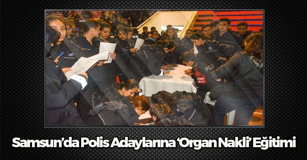 Samsun'da Polis Adaylarına Organ Nakli Eğitimi