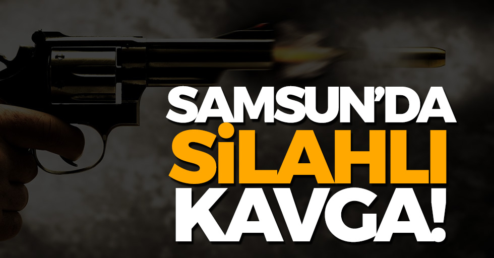 Samsun'da Silahlı Kavga! 1 Yaralı...