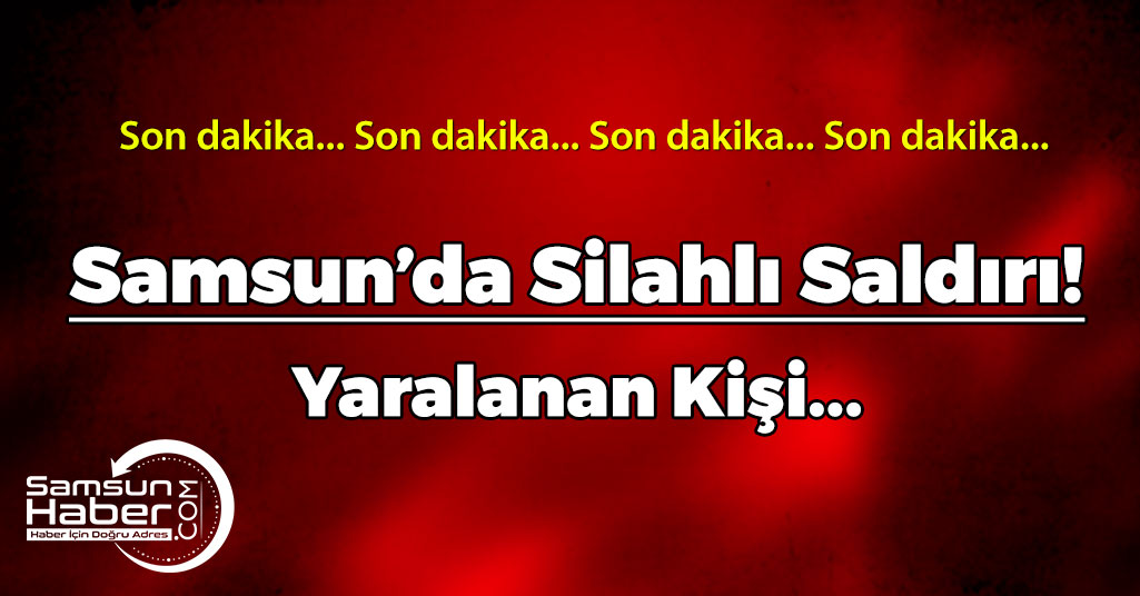 Samsun'da Silahlı Saldırıda Yaralanan Kişi...