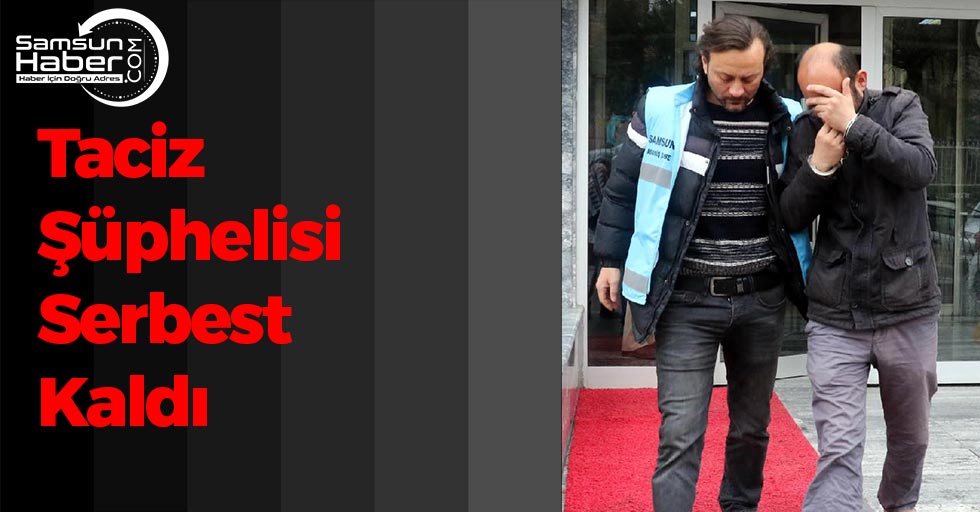 Samsun'da Taciz Şüphelisi Serbest Bırakıldı