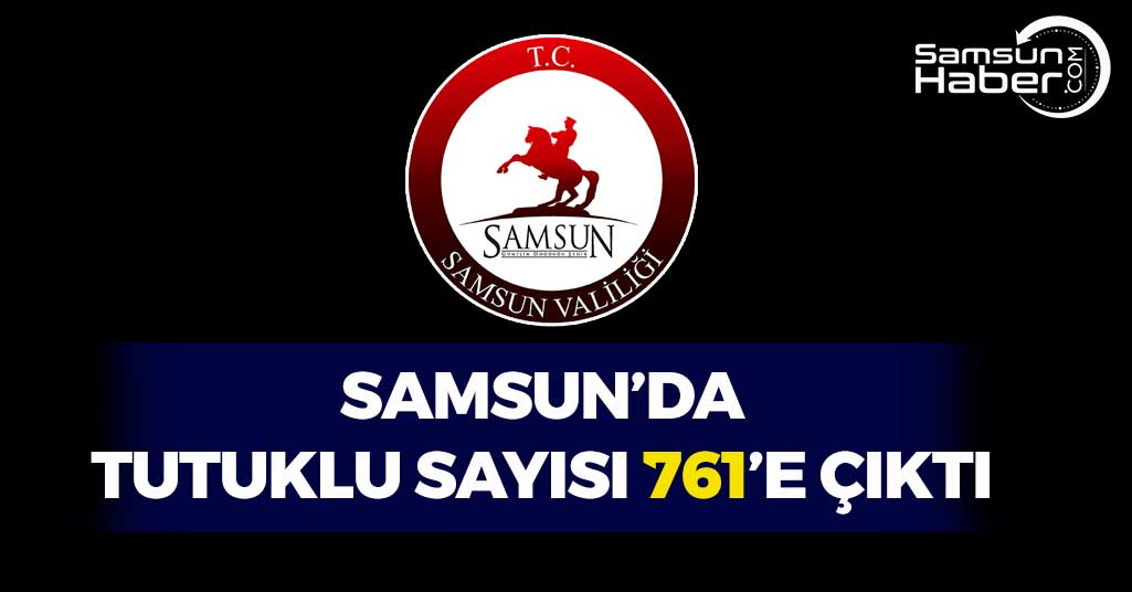 Samsun'da Tutuklu Sayısı 761'e Çıktı
