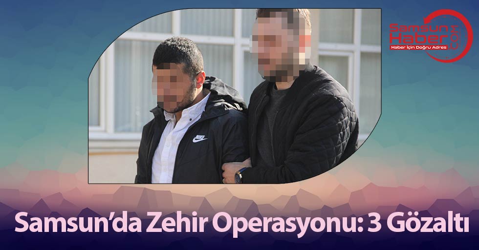 Samsun'da Zehir Operasyonu: 3 Gözaltı
