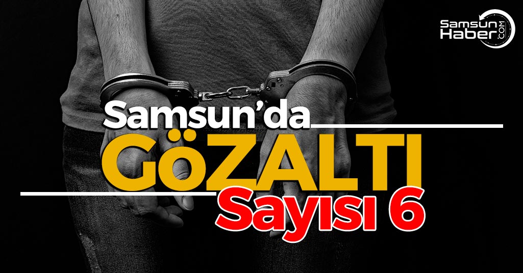 Samsun’da 6 Gözaltı Var