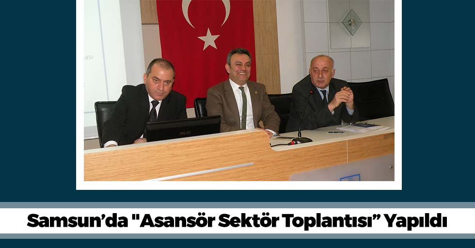 Samsun’da "Asansör Sektör Toplantısı” Yapıldı