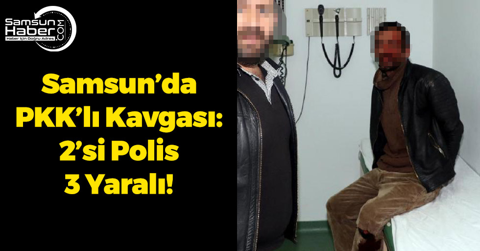 Samsun’da PKK'lı Kavgası: 2’si Polis 3 Yaralı