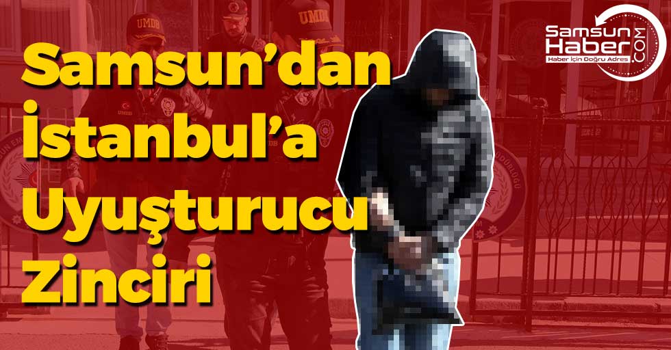 Samsun’dan İstanbul’a Uyuşturucu Zinciri
