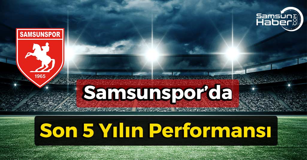 Samsunspor’da Son 5 Sezonun Performansı