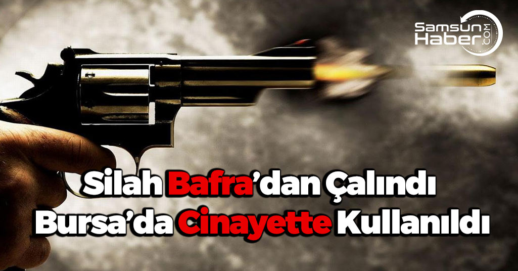 Silah Bafra’dan Çalındı, Bursa’da Cinayette Kullanıldı