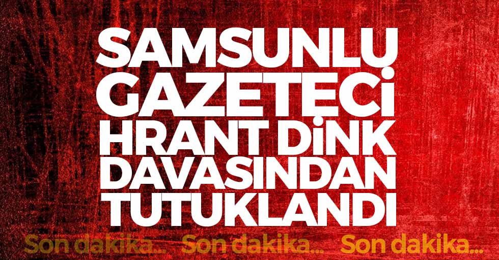 Son Dakika... Hrant Dink Davasından Yargılanan Samsunlu Gazeteci Tutuklandı!