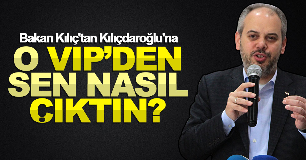 Bakan Kılıç: “Kılıçdaroğlu o VIP’den sen nasıl çıktın?”