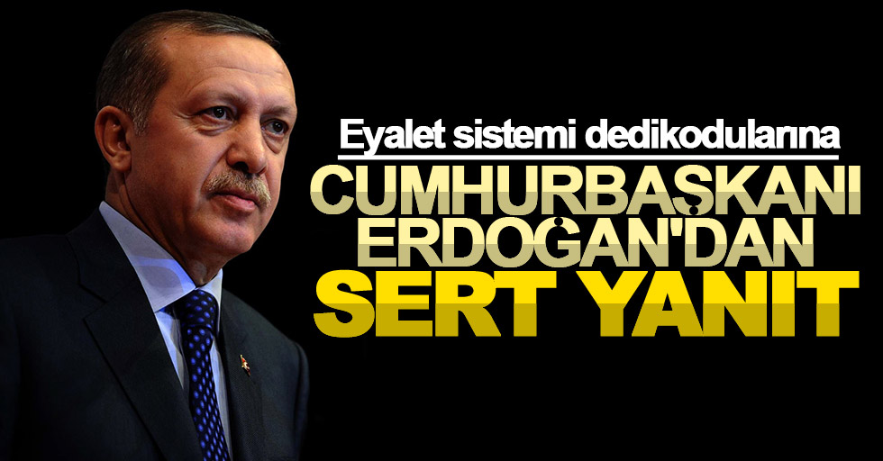 Erdoğan'dan eyalet sistemi dedikodularına sert yanıt