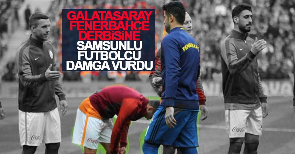 Galatasaray Fenerbahçe maçına Samsunlu futbolcu damga vurdu