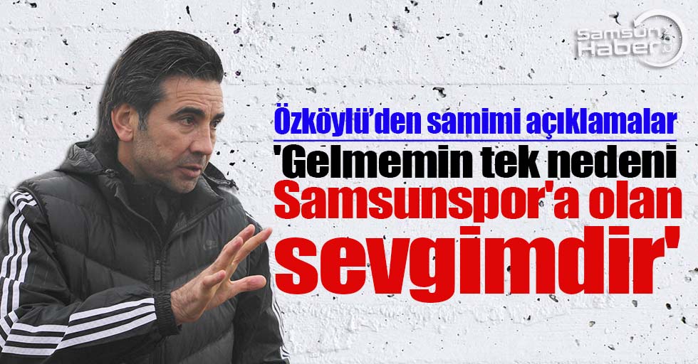 Özköylü:' Gelmemin tek nedeni Samsunspor'a olan sevgimdir'
