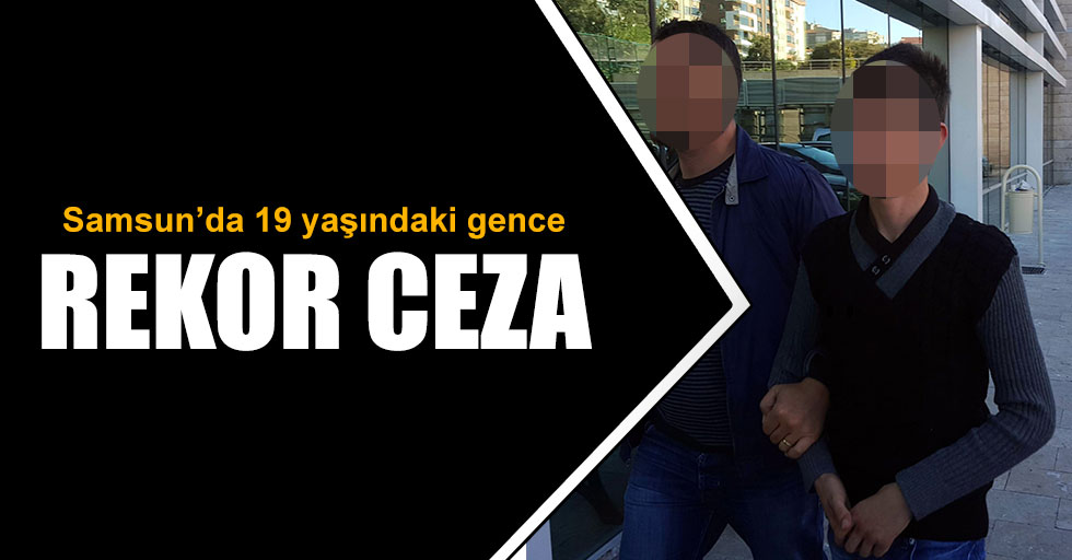 Samsun'da 19 yaşındaki gence rekor ceza