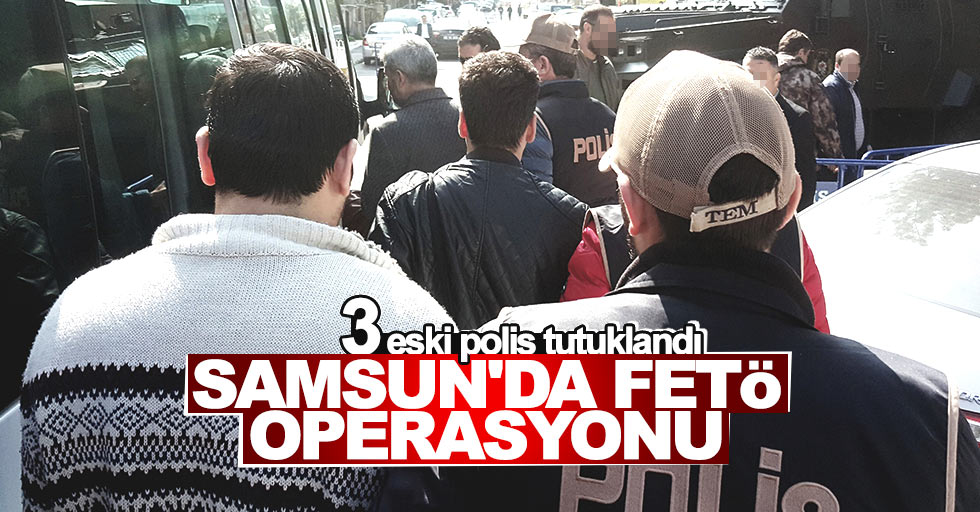 Samsun'da 3 eski polis FETÖ'den tutuklandı