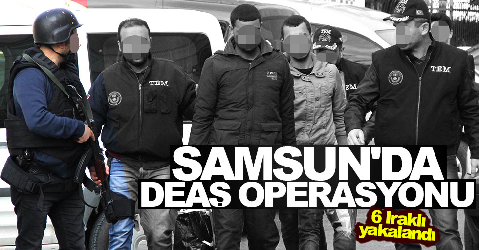 Samsun'da DEAŞ operasyonun 6 Iraklı yakalandı