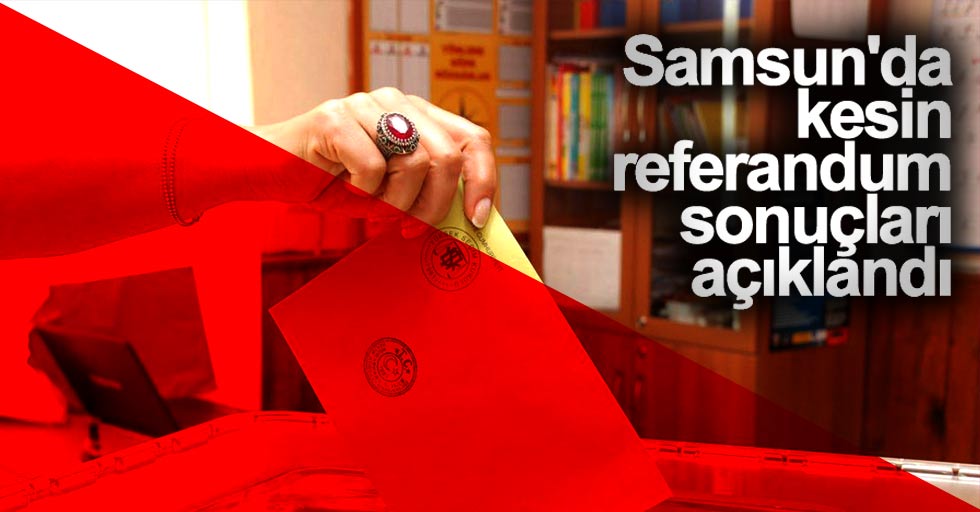 Samsun'da kesin referandum sonuçları açıklandı