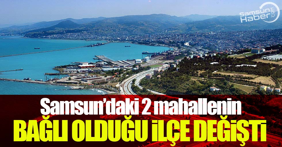 Samsun'daki 2 mahallenin bağlı olduğu ilçe değiştirildi