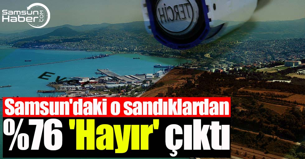 Samsun'daki o sandıklardan yüzde 76 'Hayır' çıktı