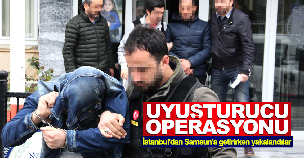Uyuşturucu operasyonu: İstanbul'dan Samsun'a getirirken yakalandılar