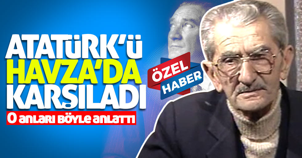 Atatürk'ü Havza'da karşılayan Kazım Anar'ın röportajı