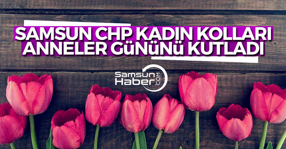 CHP Samsun Kadın Kolları Anneler Gününü kutladı