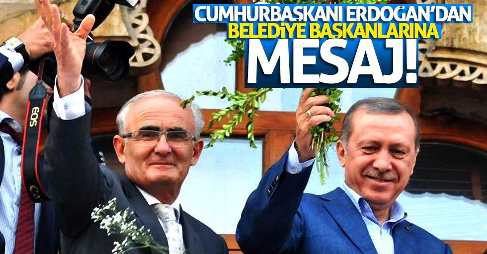 Cumhurbaşkanı Erdoğan'dan Belediye Başkanlarına mesaj