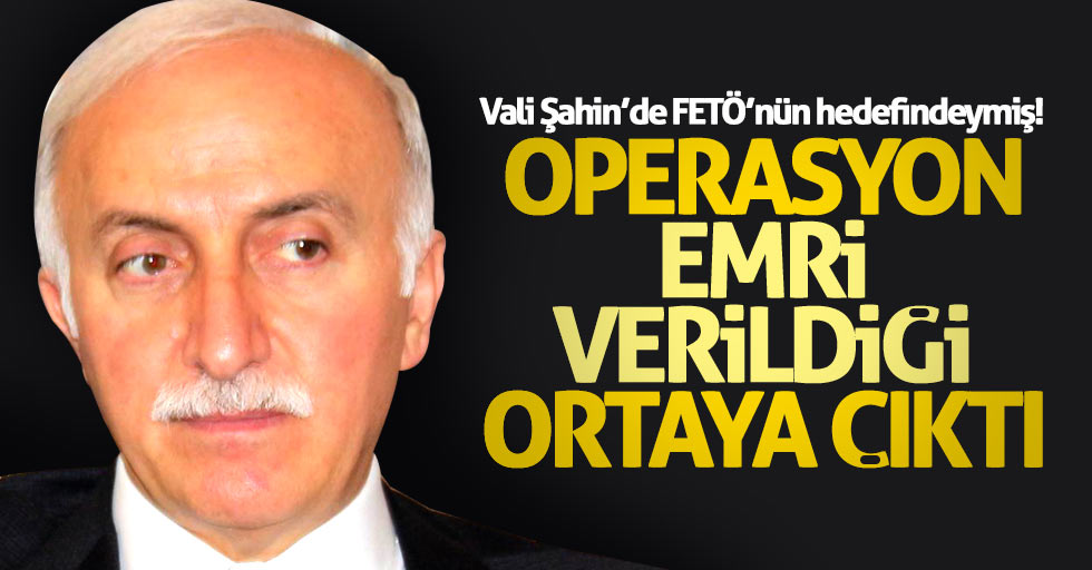 FETÖ'den Samsun Valisi İbrahim Şahin için operasyon emri