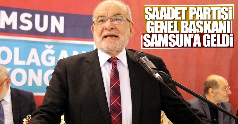 Saadet Parti'sinin genel başkanı Samsun'a geldi