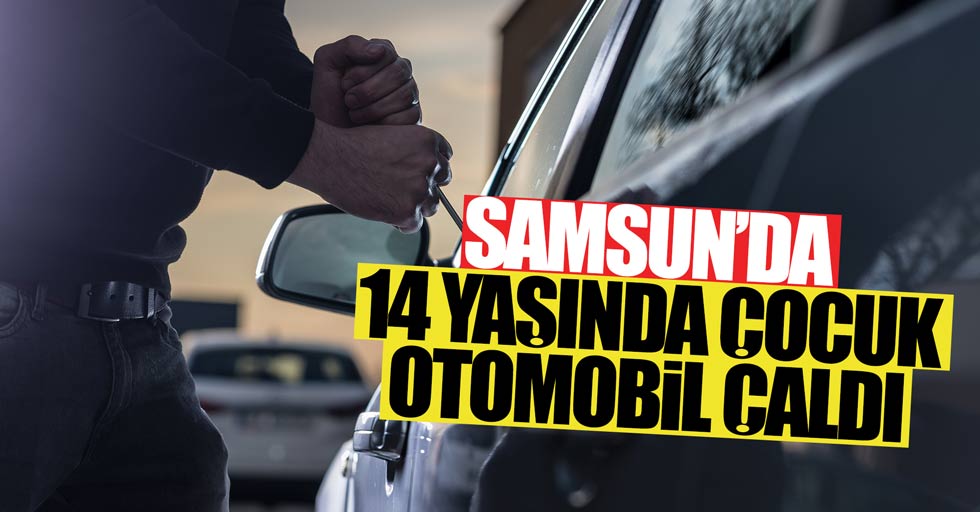 Samsun'da 14 yaşında çocuk otomobil çaldı