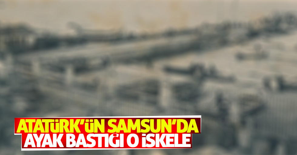 Samsun'da Atatürk'ün çıktığı iskelenin fotoğrafı