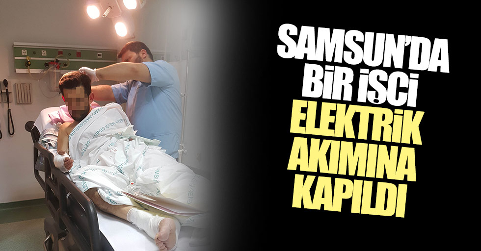 Samsun'da bir işçi elektrik akımına kapıldı